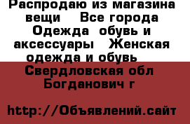 Распродаю из магазина вещи  - Все города Одежда, обувь и аксессуары » Женская одежда и обувь   . Свердловская обл.,Богданович г.